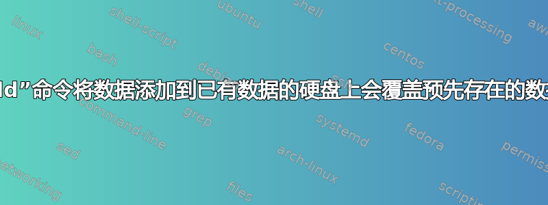 使用“dd”命令将数据添加到已有数据的硬盘上会覆盖预先存在的数据吗？