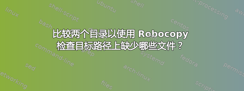 比较两个目录以使用 Robocopy 检查目标路径上缺少哪些文件？