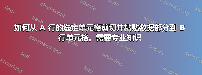 如何从 A 行的选定单元格剪切并粘贴数据部分到 B 行单元格。需要专业知识