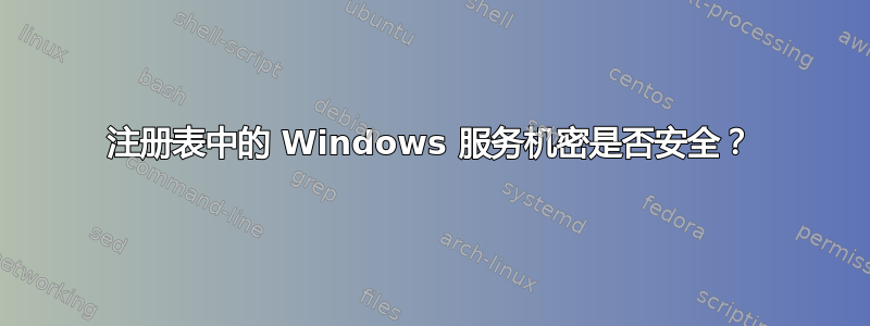 注册表中的 Windows 服务机密是否安全？