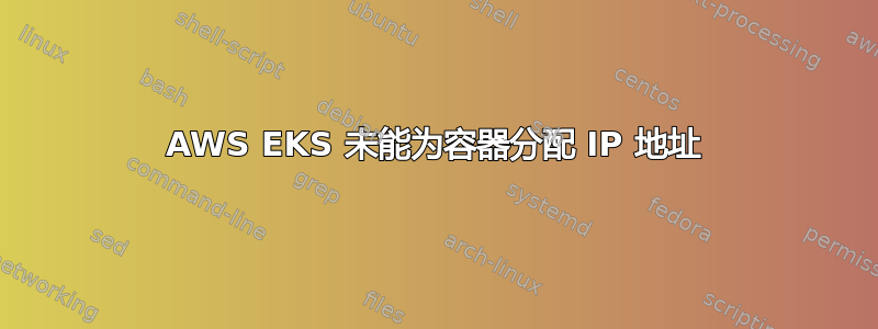 AWS EKS 未能为容器分配 IP 地址