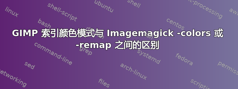 GIMP 索引颜色模式与 Imagemagick -colors 或 -remap 之间的区别