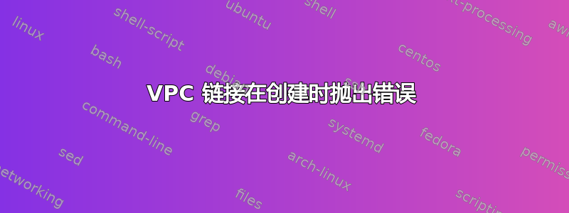 VPC 链接在创建时抛出错误