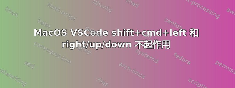 MacOS VSCode shift+cmd+left 和 right/up/down 不起作用