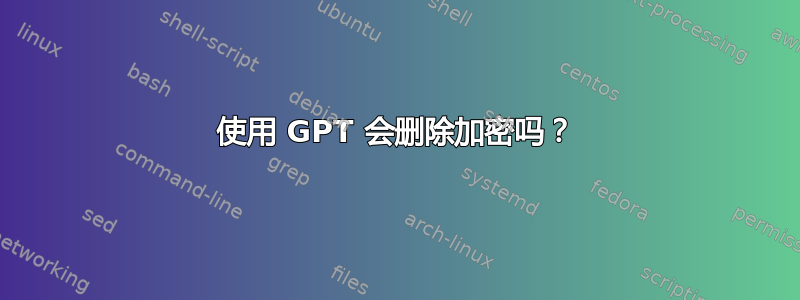 使用 GPT 会删除加密吗？