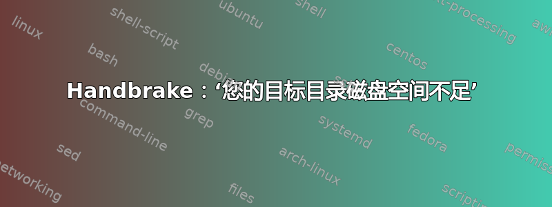 Handbrake：‘您的目标目录磁盘空间不足’