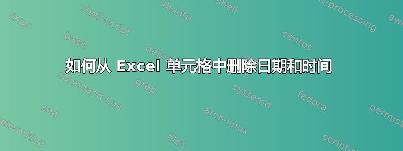 如何从 Excel 单元格中删除日期和时间