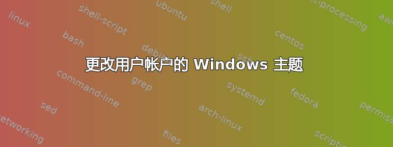 更改用户帐户的 Windows 主题