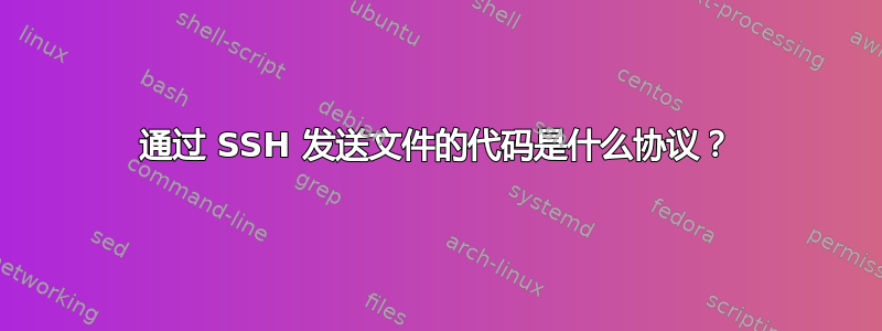 通过 SSH 发送文件的代码是什么协议？