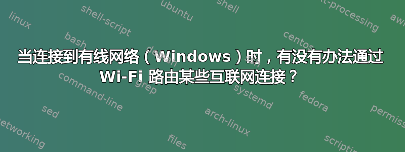 当连接到有线网络（Windows）时，有没有办法通过 Wi-Fi 路由某些互联网连接？