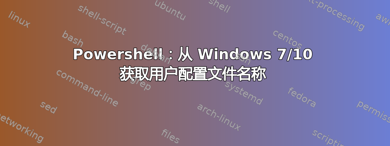 Powershell：从 Windows 7/10 获取用户配置文件名称