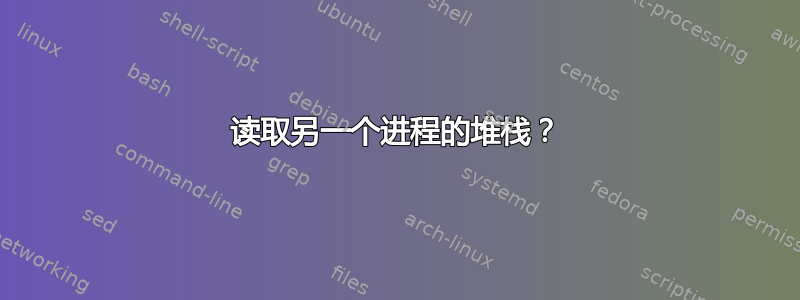 读取另一个进程的堆栈？