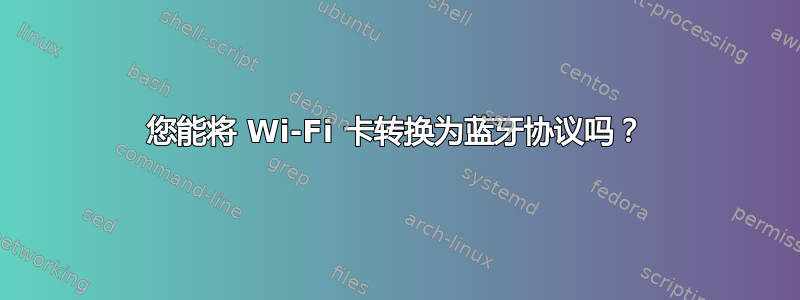 您能将 Wi-Fi 卡转换为蓝牙协议吗？