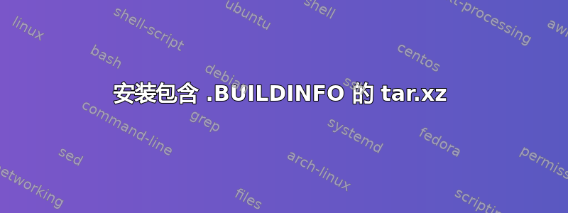 安装包含 .BUILDINFO 的 tar.xz