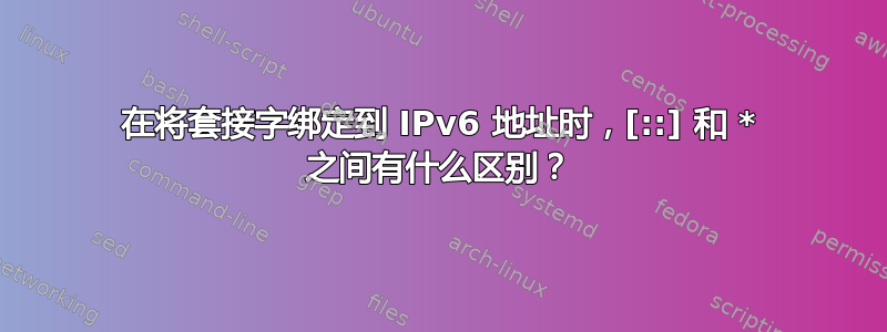 在将套接字绑定到 IPv6 地址时，[::] 和 * 之间有什么区别？