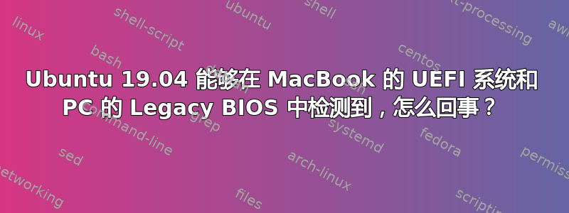 Ubuntu 19.04 能够在 MacBook 的 UEFI 系统和 PC 的 Legacy BIOS 中检测到，怎么回事？