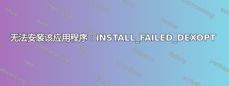 无法安装该应用程序：INSTALL_FAILED_DEXOPT