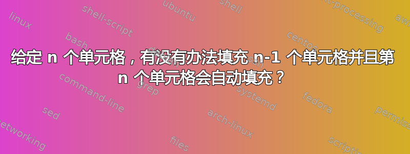 给定 n 个单元格，有没有办法填充 n-1 个单元格并且第 n 个单元格会自动填充？