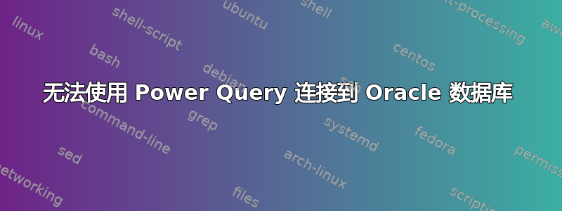 无法使用 Power Query 连接到 Oracle 数据库