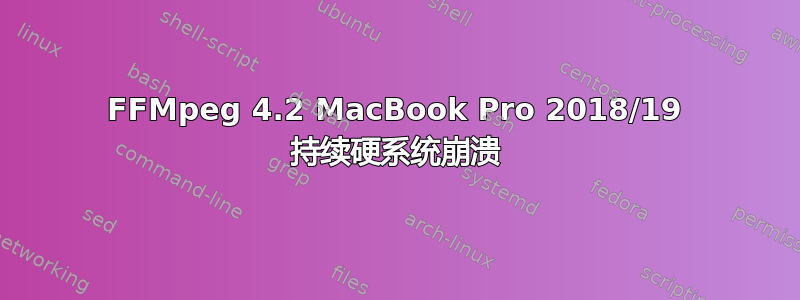 FFMpeg 4.2 MacBook Pro 2018/19 持续硬系统崩溃