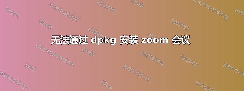 无法通过 dpkg 安装 zoom 会议