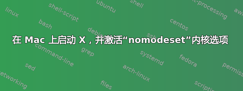 在 Mac 上启动 X，并激活“nomodeset”内核选项