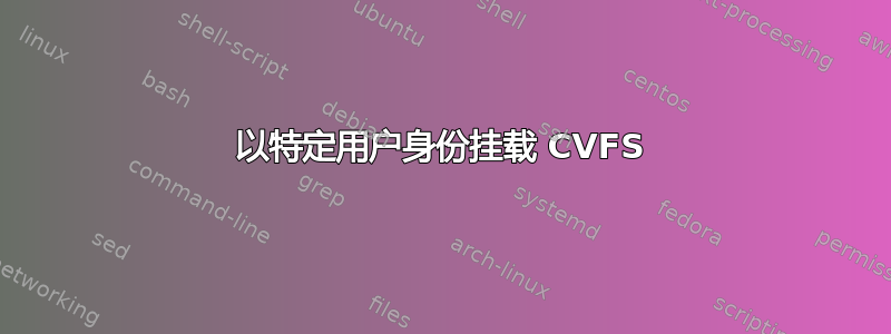 以特定用户身份挂载 CVFS