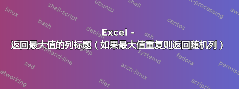 Excel - 返回最大值的列标题（如果最大值重复则返回随机列）