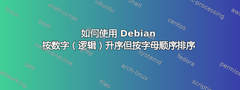 如何使用 Debian 按数字（逻辑）升序但按字母顺序排序