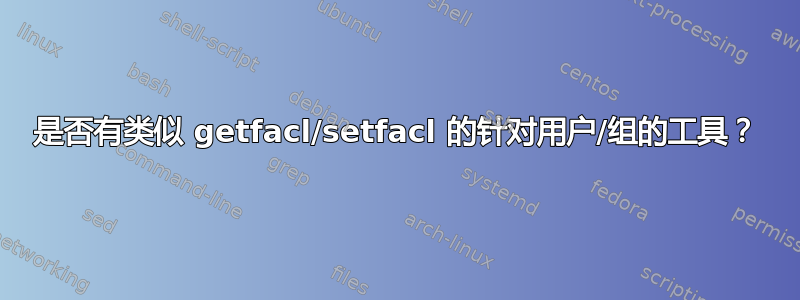 是否有类似 getfacl/setfacl 的针对用户/组的工具？