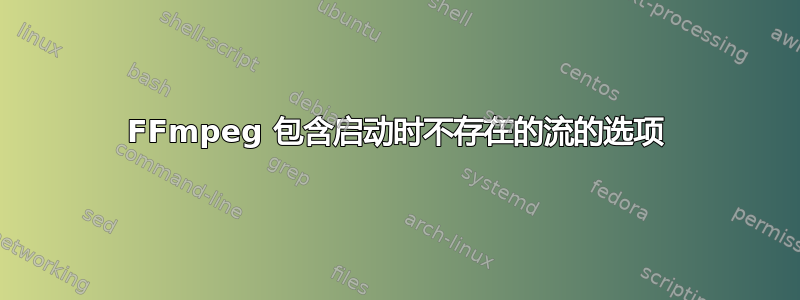 FFmpeg 包含启动时不存在的流的选项