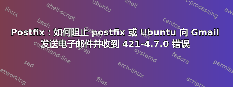 Postfix：如何阻止 postfix 或 Ubuntu 向 Gmail 发送电子邮件并收到 421-4.7.0 错误