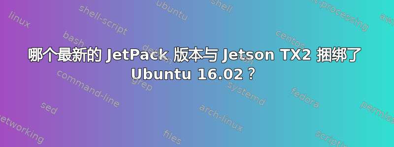 哪个最新的 JetPack 版本与 Jetson TX2 捆绑了 Ubuntu 16.02？