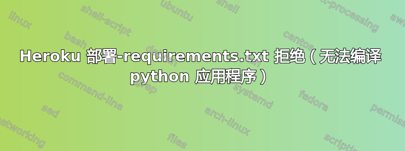 Heroku 部署-requirements.txt 拒绝（无法编译 python 应用程序）