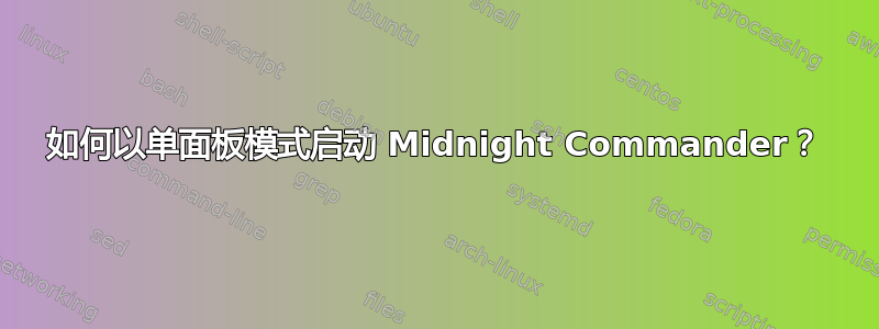 如何以单面板模式启动 Midnight Commander？