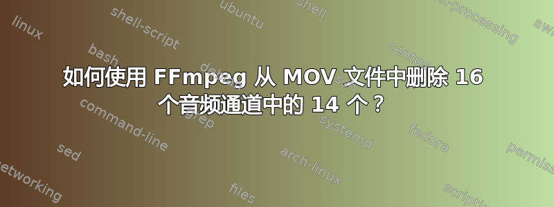 如何使用 FFmpeg 从 MOV 文件中删除 16 个音频通道中的 14 个？