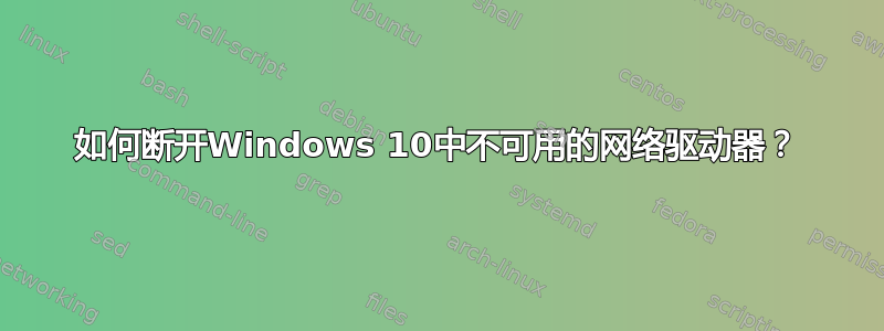 如何断开Windows 10中不可用的网络驱动器？