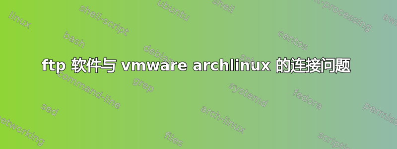 ftp 软件与 vmware archlinux 的连接问题