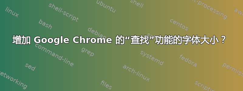 增加 Google Chrome 的“查找”功能的字体大小？