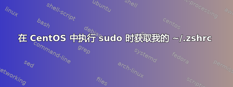 在 CentOS 中执行 sudo 时获取我的 ~/.zshrc