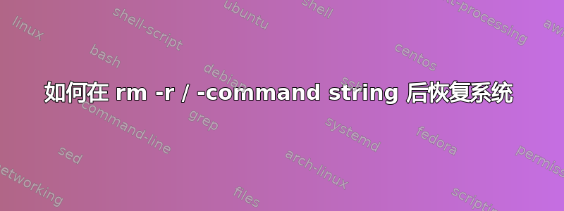 如何在 rm -r / -command string 后恢复系统