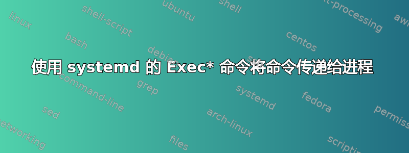 使用 systemd 的 Exec* 命令将命令传递给进程
