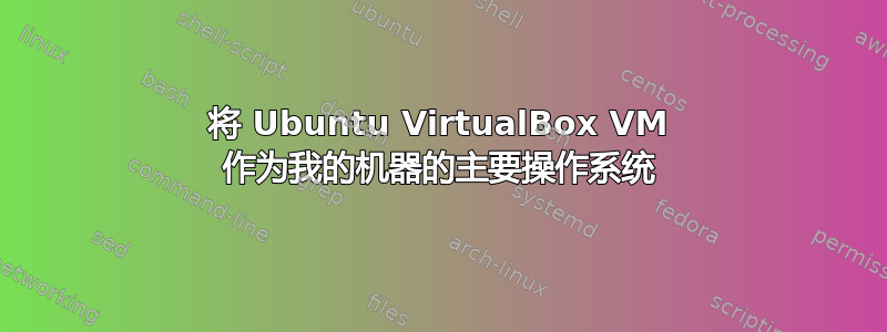 将 Ubuntu VirtualBox VM 作为我的机器的主要操作系统