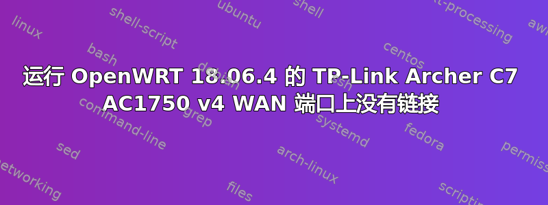 运行 OpenWRT 18.06.4 的 TP-Link Archer C7 AC1750 v4 WAN 端口上没有链接