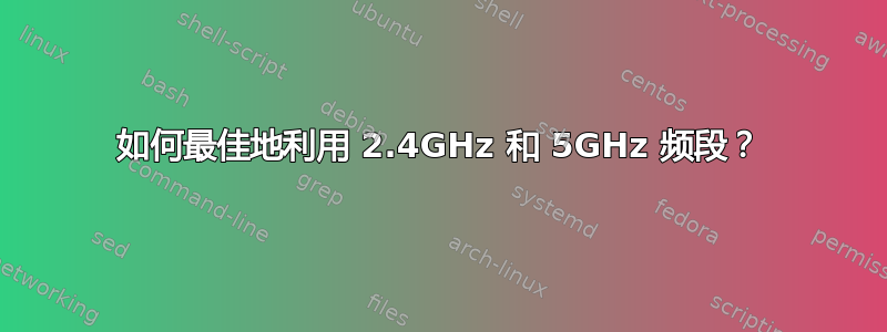 如何最佳地利用 2.4GHz 和 5GHz 频段？