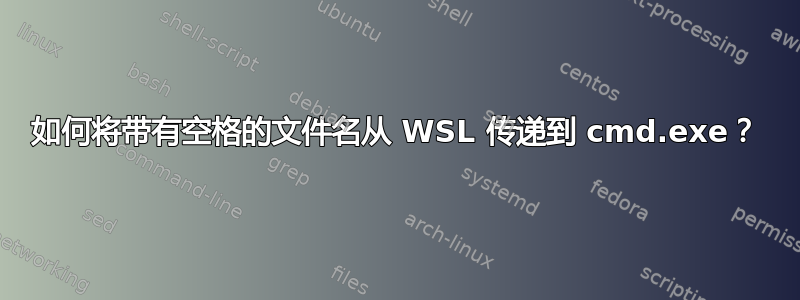 如何将带有空格的文件名从 WSL 传递到 cmd.exe？