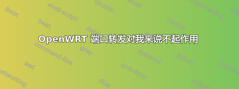 OpenWRT 端口转发对我来说不起作用