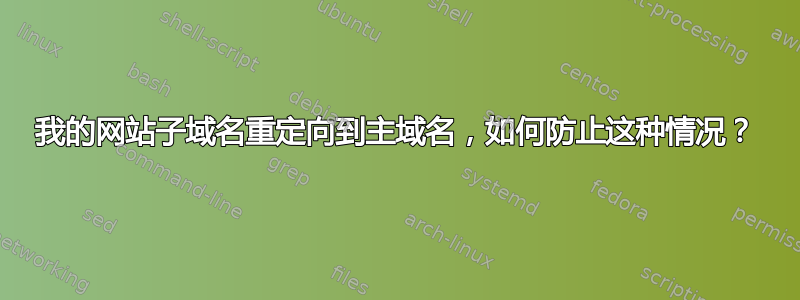 我的网站子域名重定向到主域名，如何防止这种情况？