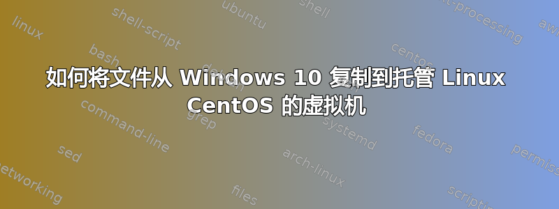 如何将文件从 Windows 10 复制到托管 Linux CentOS 的虚拟机