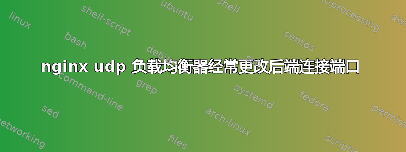 nginx udp 负载均衡器经常更改后端连接端口